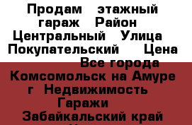 Продам 4-этажный гараж › Район ­ Центральный › Улица ­ Покупательский 2 › Цена ­ 450 000 - Все города, Комсомольск-на-Амуре г. Недвижимость » Гаражи   . Забайкальский край,Чита г.